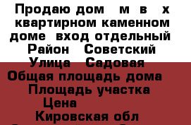 Продаю дом 80м2 в 3-х квартирном каменном доме, вход отдельный. › Район ­ Советский › Улица ­ Садовая › Общая площадь дома ­ 80 › Площадь участка ­ 6 › Цена ­ 1 600 000 - Кировская обл., Советский р-н, Советск г. Недвижимость » Дома, коттеджи, дачи продажа   . Кировская обл.